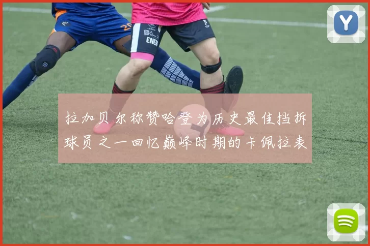 拉加贝尔称赞哈登为历史最佳挡拆球员之一回忆巅峰时期的卡佩拉表现