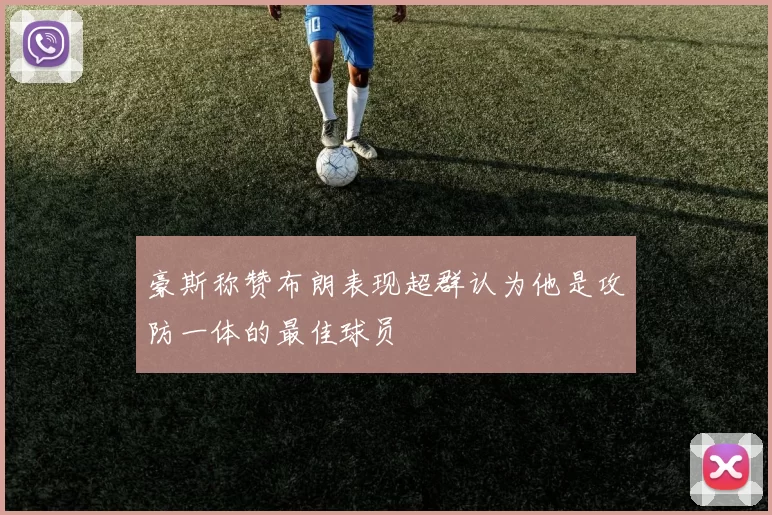 豪斯称赞布朗表现超群认为他是攻防一体的最佳球员