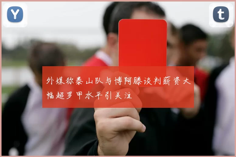 外媒称泰山队与博阿滕谈判薪资大幅超罗甲水平引关注