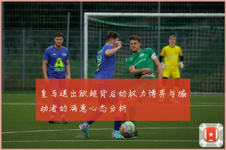 皇马退出欧超背后的权力博弈与煽动者的满意心态分析