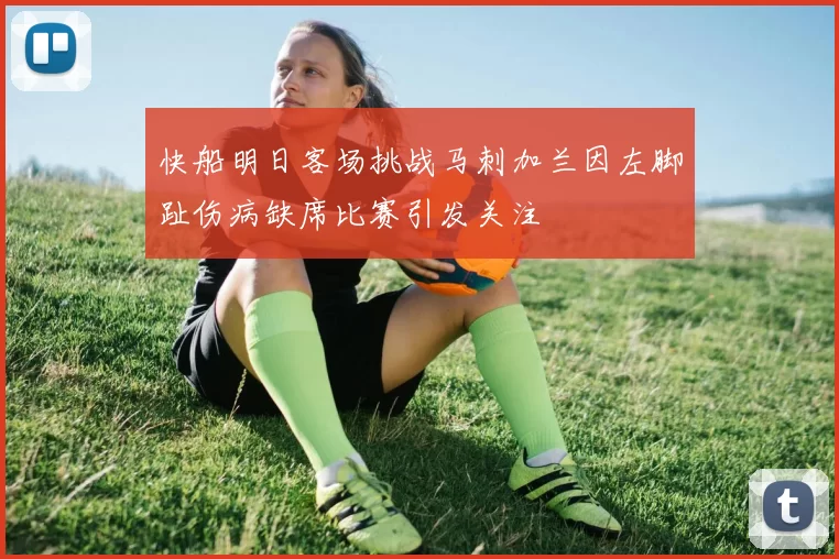 快船明日客场挑战马刺加兰因左脚趾伤病缺席比赛引发关注