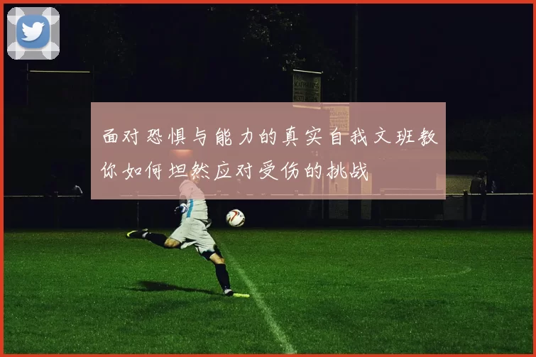 面对恐惧与能力的真实自我文班教你如何坦然应对受伤的挑战