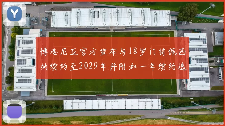 博洛尼亚官方宣布与18岁门将佩西纳续约至2029年并附加一年续约选项