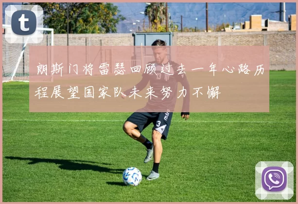 朗斯门将雷瑟回顾过去一年心路历程展望国家队未来努力不懈