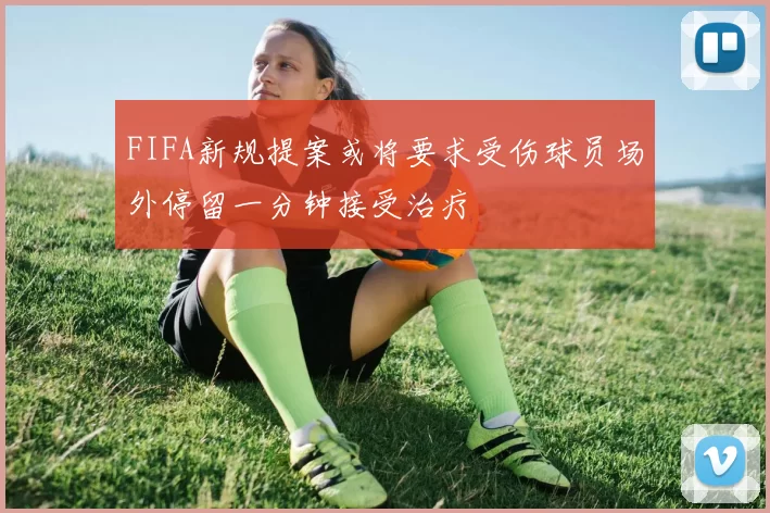 FIFA新规提案或将要求受伤球员场外停留一分钟接受治疗