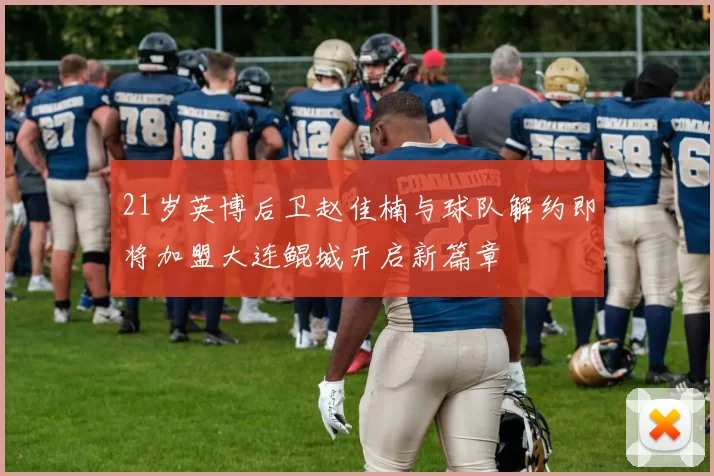 21岁英博后卫赵佳楠与球队解约即将加盟大连鲲城开启新篇章