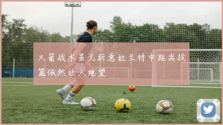 火箭战术虽无新意杜兰特中距离投篮依然让人绝望