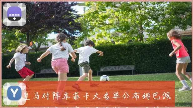皇马对阵本菲卡大名单公布姆巴佩和赫伊森缺席维尼修斯巴尔韦德在列